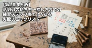 【第2章まとめ】彫刻刀の持ち方〜捺し方までの練習ステップ表とよくある失敗チェックリスト