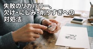 失敗のリカバリー、欠け・にじみ・削りすぎへの対処法